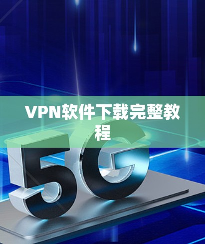 VPN软件下载完整教程 VPN软件下载完整教程