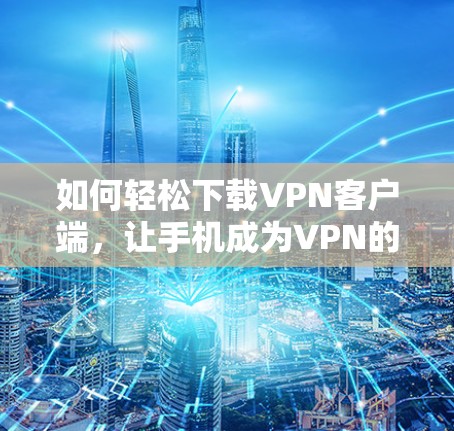 如何轻松下载VPN客户端，让手机成为VPN的最佳伙伴