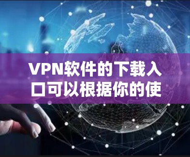 VPN软件的下载入口可以根据你的使用地区和网络条件来选择。以下是一些常见的VPN软件推荐,涵盖中国和国际的版本 VPN软件的下载入口可以根据你的使用地区和网络条件来选择。以下是一些常见的VPN软件推荐,涵盖中国和国际的版本