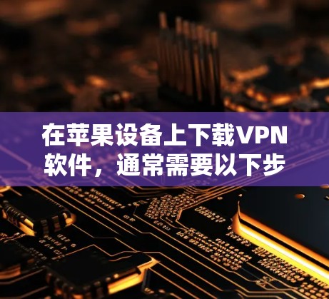 在苹果设备上下载VPN软件，通常需要以下步骤