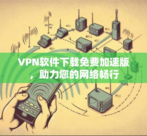 VPN软件下载免费加速版,助力您的网络畅行 VPN软件下载免费加速版,助力您的网络畅行