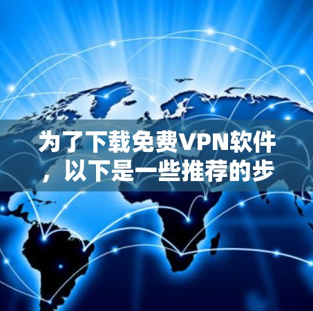为了下载免费VPN软件，以下是一些推荐的步骤和建议