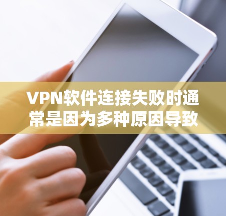 VPN软件连接失败时通常是因为多种原因导致的,以下是一些可能的原因和解决方法 VPN软件连接失败时通常是因为多种原因导致的,以下是一些可能的原因和解决方法