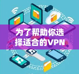 为了帮助你选择适合的VPN软件,以下是一些推荐,涵盖了多种需求和预算范围 为了帮助你选择适合的VPN软件,以下是一些推荐,涵盖了多种需求和预算范围