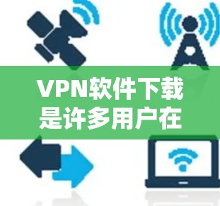 VPN软件下载是许多用户在需要隐私保护或非地点访问时经常使用的技术。以下是几种可靠VPN软件推荐,供您参考 VPN软件下载是许多用户在需要隐私保护或非地点访问时经常使用的技术。以下是几种可靠VPN软件推荐,供您参考