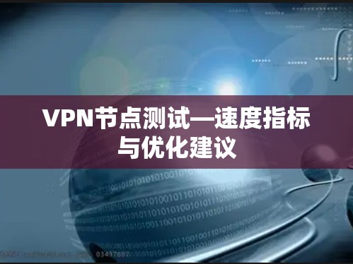 VPN节点测试—速度指标与优化建议 VPN节点测试—速度指标与优化建议