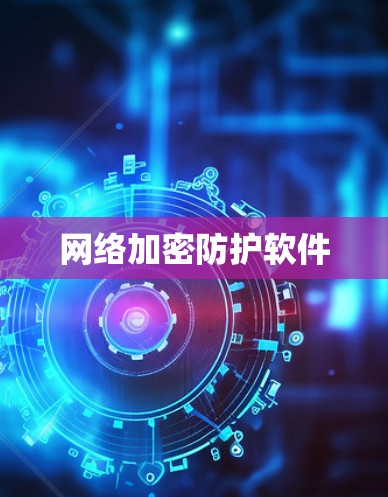 网络加密防护软件 网络加密防护软件