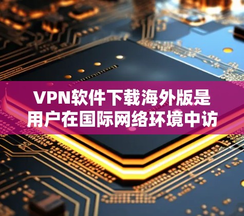 VPN软件下载海外版是用户在国际网络环境中访问VPN服务时需要考虑的一个问题。以下是一些步骤和建议,帮助您方便地下载和使用海外版VPN软件 VPN软件下载海外版是用户在国际网络环境中访问VPN服务时需要考虑的一个问题。以下是一些步骤和建议,帮助您方便地下载和使用海外版VPN软件
