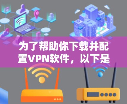 为了帮助你下载并配置VPN软件,以下是详细的步骤指南 为了帮助你下载并配置VPN软件,以下是详细的步骤指南