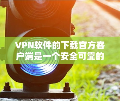 VPN软件的下载官方客户端是一个安全可靠的选择，以下是几种常用的 VPN 紧实版客户端推荐