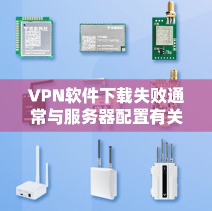 VPN软件下载失败通常与服务器配置有关。以下是解决此类问题的步骤 VPN软件下载失败通常与服务器配置有关。以下是解决此类问题的步骤