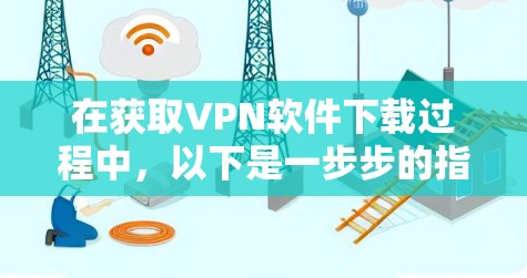在获取VPN软件下载过程中,以下是一步步的指南 在获取VPN软件下载过程中,以下是一步步的指南