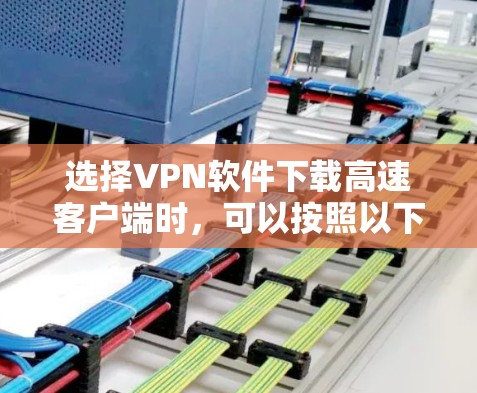选择VPN软件下载高速客户端时,可以按照以下步骤进行 选择VPN软件下载高速客户端时,可以按照以下步骤进行