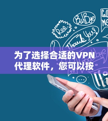 为了选择合适的VPN代理软件,您可以按照以下步骤进行 为了选择合适的VPN代理软件,您可以按照以下步骤进行