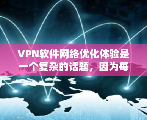 VPN软件网络优化体验是一个复杂的话题，因为每个软件都有其独特的优化机制和设计，具体体验会因软件、平台、系统设置等因素而异。以下是一些普遍适用于VPN软件网络优化的思考方向和评价