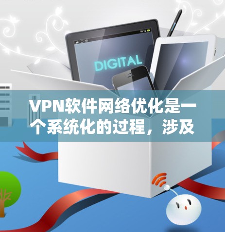 VPN软件网络优化是一个系统化的过程，涉及多个步骤和细节，以确保数据安全、传输高效并符合特定需求。以下是一个详细且有条理的网络优化指南