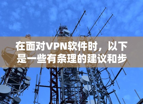 在面对VPN软件时,以下是一些有条理的建议和步骤,帮助你更有效地使用VPN 在面对VPN软件时,以下是一些有条理的建议和步骤,帮助你更有效地使用VPN