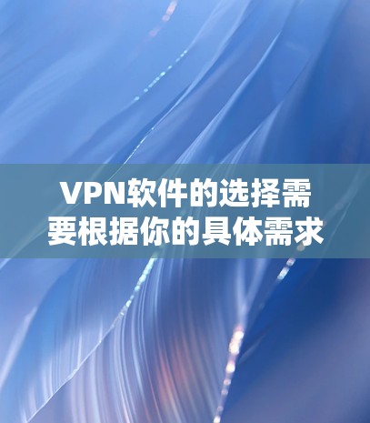 VPN软件的选择需要根据你的具体需求来决定。以下是一些推荐的VPN软件及其特点,供你参考 VPN软件的选择需要根据你的具体需求来决定。以下是一些推荐的VPN软件及其特点,供你参考