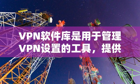 VPN软件库是用于管理VPN设置的工具,提供了多种选择,根据个人需求和使用场景选择合适的软件。以下是几种常见的VPN软件库及其特点 VPN软件库是用于管理VPN设置的工具,提供了多种选择,根据个人需求和使用场景选择合适的软件。以下是几种常见的VPN软件库及其特点