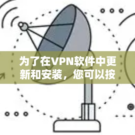 为了在VPN软件中更新和安装,您可以按照以下步骤进行操作 为了在VPN软件中更新和安装,您可以按照以下步骤进行操作