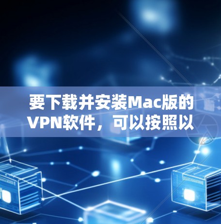 要下载并安装Mac版的VPN软件,可以按照以下步骤进行 要下载并安装Mac版的VPN软件,可以按照以下步骤进行