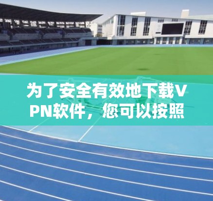 为了安全有效地下载VPN软件,您可以按照以下步骤操作 为了安全有效地下载VPN软件,您可以按照以下步骤操作
