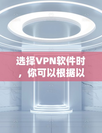 选择VPN软件时,你可以根据以下需求来选择 选择VPN软件时,你可以根据以下需求来选择