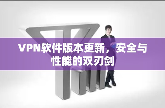 VPN软件版本更新，安全与性能的双刃剑