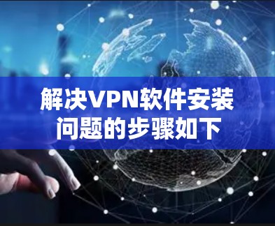 解决VPN软件安装问题的步骤如下