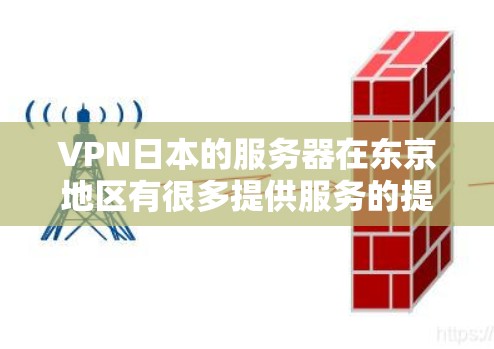 VPN日本的服务器在东京地区有很多提供服务的提供商,这些服务器通常被称为日本服务器或Bbb日本服务器。以下是一些常见的VPN日本服务器,以及它们的特点 VPN日本的服务器在东京地区有很多提供服务的提供商,这些服务器通常被称为日本服务器或Bbb日本服务器。以下是一些常见的VPN日本服务器,以及它们的特点