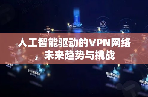 人工智能驱动的VPN网络，未来趋势与挑战