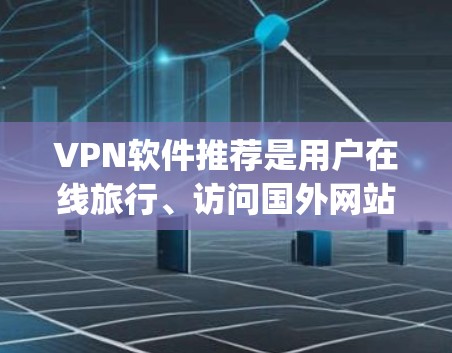 VPN软件推荐是用户在线旅行、访问国外网站或获取加密内容时非常实用的工具。以下是一些 commonly used VPN software推荐,涵盖了功能、价格和使用场景 VPN软件推荐是用户在线旅行、访问国外网站或获取加密内容时非常实用的工具。以下是一些 commonly used VPN software推荐,涵盖了功能、价格和使用场景