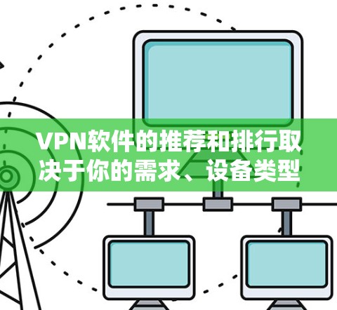 VPN软件的推荐和排行取决于你的需求、设备类型以及对软件的偏好。以下是几个常用的VPN软件推荐和排行,供你参考 VPN软件的推荐和排行取决于你的需求、设备类型以及对软件的偏好。以下是几个常用的VPN软件推荐和排行,供你参考
