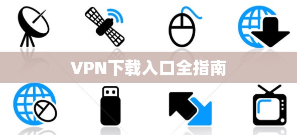 VPN下载入口全指南 VPN下载入口全指南