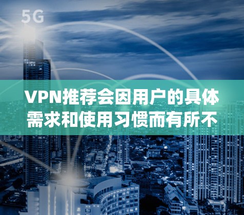 VPN推荐会因用户的具体需求和使用习惯而有所不同。以下是一些 commonly used VPNs 和 VPNs 的推荐，帮助你找到最适合你的工具