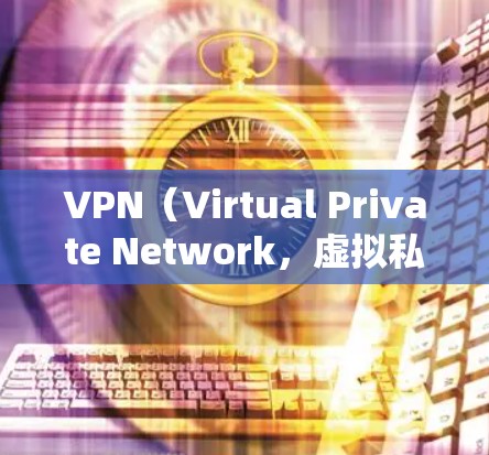 VPN（Virtual Private Network，虚拟私域网络）是通过互联网实现内部通信的一种方式，尤其适合在互联网不稳定的环境中使用。随着技术的发展，VPN逐渐成为人们常用的一种加密通信方式