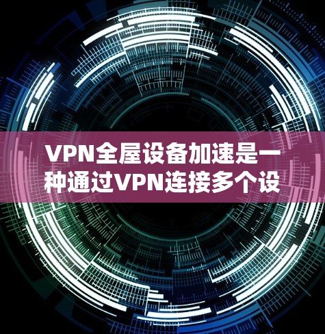 VPN全屋设备加速是一种通过VPN连接多个设备的技术,通常用于家庭中的多个设备,如电脑、手机、电视和空调。以下是逐步的指南 VPN全屋设备加速是一种通过VPN连接多个设备的技术,通常用于家庭中的多个设备,如电脑、手机、电视和空调。以下是逐步的指南