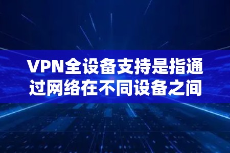 VPN全设备支持是指通过网络在不同设备之间访问外部网络资源的技术,确保客户端可以在手机、电脑或其他设备之间正常工作。以下是实现VPN全设备支持的具体步骤和考虑因素 VPN全设备支持是指通过网络在不同设备之间访问外部网络资源的技术,确保客户端可以在手机、电脑或其他设备之间正常工作。以下是实现VPN全设备支持的具体步骤和考虑因素