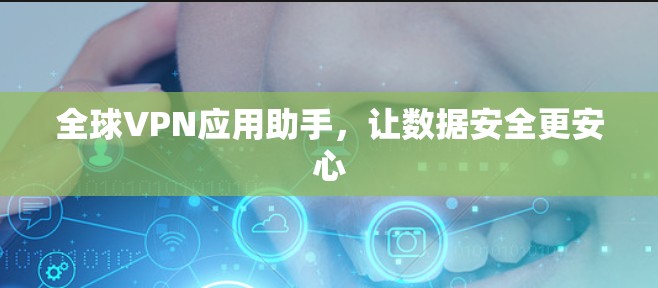 全球VPN应用助手,让数据安全更安心 全球VPN应用助手,让数据安全更安心