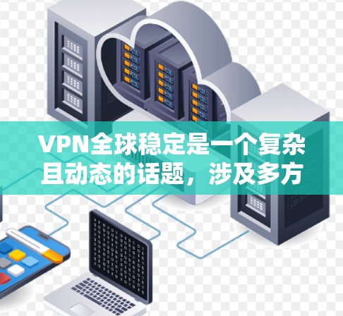 VPN全球稳定是一个复杂且动态的话题,涉及多方面的技术和政策因素。以下是逐步的总结和解决方案 VPN全球稳定是一个复杂且动态的话题,涉及多方面的技术和政策因素。以下是逐步的总结和解决方案