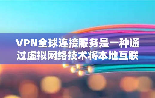 VPN全球连接服务是一种通过虚拟网络技术将本地互联网资源转移到全球多个服务器的网络,允许用户访问不同的网络环境。以下是关于VPN全球连接服务的详细分析 VPN全球连接服务是一种通过虚拟网络技术将本地互联网资源转移到全球多个服务器的网络,允许用户访问不同的网络环境。以下是关于VPN全球连接服务的详细分析