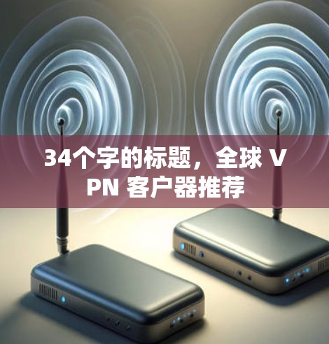 34个字的标题,全球 VPN 客户器推荐 34个字的标题,全球 VPN 客户器推荐