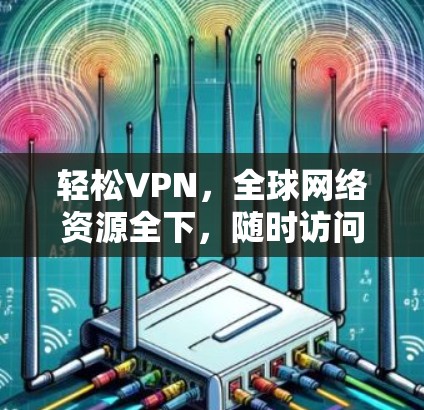 轻松VPN,全球网络资源全下,随时访问! 轻松VPN,全球网络资源全下,随时访问!
