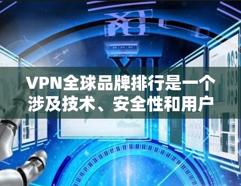 VPN全球品牌排行是一个涉及技术、安全性和用户体验的复杂问题,因为每个品牌都有其独特的定位、技术优势以及市场需求。以下是一些全球知名的VPN品牌及其特点 VPN全球品牌排行是一个涉及技术、安全性和用户体验的复杂问题,因为每个品牌都有其独特的定位、技术优势以及市场需求。以下是一些全球知名的VPN品牌及其特点