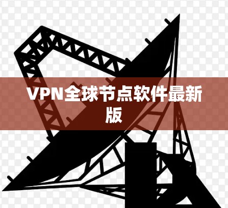 VPN全球节点软件最新版 VPN全球节点软件最新版