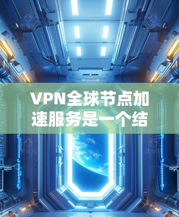 VPN全球节点加速服务是一个结合了VPN技术和加速服务器的专业工具,旨在提升用户体验。以下是详细的解释 VPN全球节点加速服务是一个结合了VPN技术和加速服务器的专业工具,旨在提升用户体验。以下是详细的解释