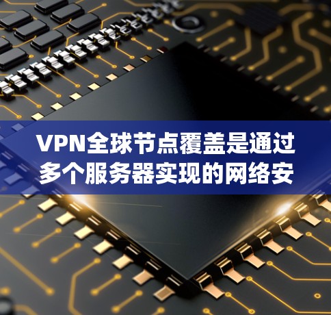 VPN全球节点覆盖是通过多个服务器实现的网络安全技术,确保用户可以在 anywhere访问全球范围内的服务器和资源。以下是详细的步骤和方法 VPN全球节点覆盖是通过多个服务器实现的网络安全技术,确保用户可以在 anywhere访问全球范围内的服务器和资源。以下是详细的步骤和方法