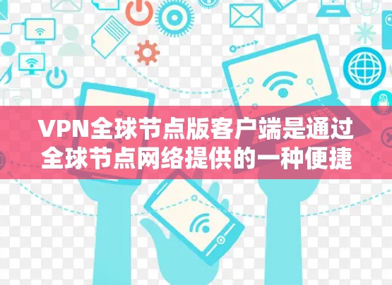 VPN全球节点版客户端是通过全球节点网络提供的一种便捷的远程 VPN 服务,用户可以根据自己的需求选择合适的服务器进行连接,进行数据加密传输。以下是该客户端的详细解析 VPN全球节点版客户端是通过全球节点网络提供的一种便捷的远程 VPN 服务,用户可以根据自己的需求选择合适的服务器进行连接,进行数据加密传输。以下是该客户端的详细解析