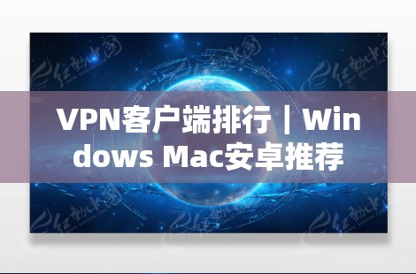 VPN客户端排行|Windows Mac安卓推荐 VPN客户端排行|Windows Mac安卓推荐