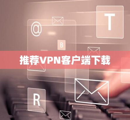 推荐VPN客户端下载 推荐VPN客户端下载